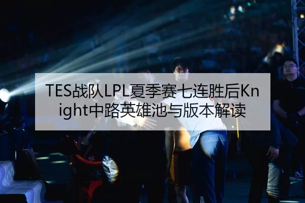 TES战队LPL夏季赛七连胜后Knight中路英雄池与版本解读