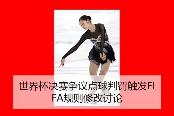 世界杯决赛争议点球判罚触发FIFA规则修改讨论